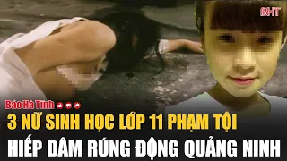3 nữ sinh học lớp 11 phạm tội hiếp dâm rúng động Quảng Ninh