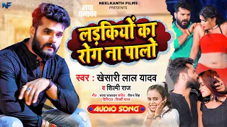 लड़कियों का रोग ना पालो | #Khesari Lal Yadav, #Shilpi Raj | Ladkiyo Ka Rog | Bhojpuri Hit Song