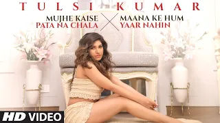 @tulsikumarofficial : Mujhe Kaise Pata Na Chala X Maana Ke Hum Yaar Nahin Mashup | Romantic Love Songs