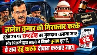 ज्ञानेश कुमार को गिरफ्तार करके तुरंत उन पर राष्ट्रद्रोह का मुकदमा चलाया जाए | Arvind Kejriwal News 
