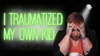 Did I Traumatize My Own Kid?