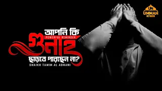 আপনি কি গুনাহ ছাড়তে পারছেন না? POWERFUL REMINDER | Shaikh Tamim Al Adnani