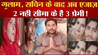 सचिन सीमा हैदर की लव स्टोरी में गुलाम सचिन के बाद अब एजाज़ की एंट्री.........