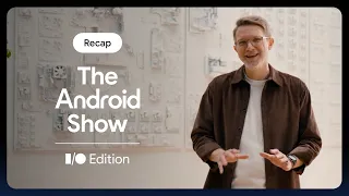 🔍 Catch the recap of The Android Show | I/O Edition!