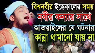 বিশ্বনবীর ইন্তেকালে নবীর কন্যার সাথে আজরাইলের যে ঘটনায় শুধু কান্না। হাফেজ মাও. মিনহাজুল ইসলাম আরেফী