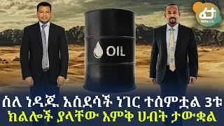 Ethiopia - ስለ ነዳጁ አስደሳች ነገር ተሰምቷል 3ቱ ክልሎች ያላቸው እምቅ ሀብት ታውቋል!