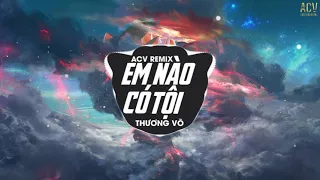 Em Nào Có Tội (ACV Remix) - Thương Võ | Anh ơi, anh ơi! Em nào có tội Remix