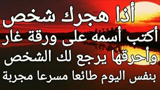 أذا هجرك شخص أكتب أسمه على ورقة غار وأحرقها يرجع لك الشخص بنفس اليوم طائعا مسرعا مجربة.