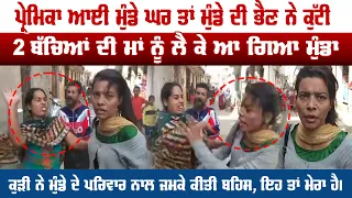 ਪ੍ਰੇਮਿਕਾ ਆਈ ਮੁੰਡੇ ਘਰ ਤਾਂ ਮੁੰਡੇ ਦੀ ਭੈਣ ਨੇ ਕੁੱਟੀ,2 ਬੱਚਿਆਂ ਦੀ ਮਾਂ ਨੂੰ ਲੈ ਕੇ ਆ ਗਿਆ ਮੁੰਡਾ| Pro Punjab Tv