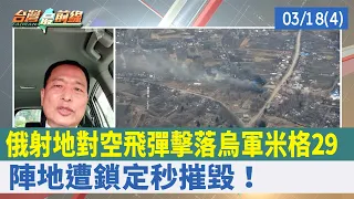 俄射地對空飛彈擊落烏軍米格29 陣地遭鎖定秒摧毀！【台灣最前線 重點摘要】2022.03.18(4)