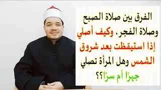 الفرق بين الصبح والفجر وماذا أفعل إذا فاتتني صلاة الصبح وهل هي جهرا أم سرا، وهل السنة قبلها أم بعدها