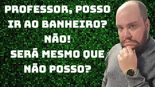 Professor posso ir ao banheiro? Não! Será que o professor pode impedir o aluno de ir ao banheiro?