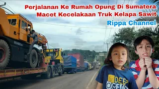Perjalanan K Rumah Opung Ara Sumatera - Macet Kecelakaan Truk Kelapa Sawit - Rippa Channel (Part 4) 