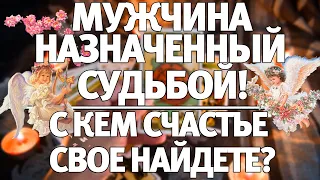 МУЖЧИНА НАЗНАЧЕННЫЙ СУДЬБОЙ! С КЕМ СЧАСТЬЕ СВОЕ НАЙДЕТЕ? ГАДАНИЕ НА СУДЬБУ
