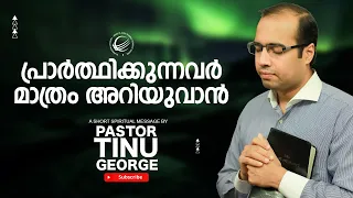 പ്രാർത്ഥിക്കുന്നവർ മാത്രം അറിയുവാൻ !  A Short Spiritual Message | Pastor Tinu George