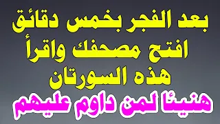 بعد صلاة الفجر بخمس دقائق افتح مصحفك واقرأ هذه السورتان هنيئا لمن داوم عليهم