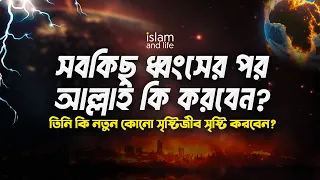 সবকিছু ধ্বংসের পর আল্লাহ কি করবেন? || তিনি কি নতুন কোনো সৃষ্টিজীব সৃষ্টি করবেন? || Islam and Life