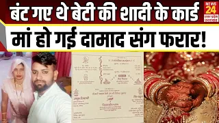 बंट गए थे बेटी की शादी के कार्ड मां हो गई दामाद संग फरार!| Viral news | news24 up