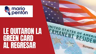 Tenía green card, pero al regresar del extranjero se la quitaron por estos motivos