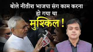 बोले नीतीश: भाजपा संग काम करना हो गया था मुश्किल