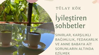 Tülay KÖK: İyileştiren sohbetler, sınırlar, fedakarlık, anne babaya ait sorunların yükü
