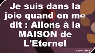 Je suis dans la joie quand on me dit : Allons à la MAISON de L'Eternel