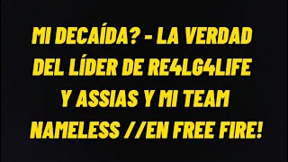 MI DECAÍDA? - LA VERDAD DEL LÍDER DE RE4LG4LIFE Y ASSIAS Y MI TEAM NAMELESS //EN FREE FIRE!