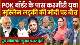 POK Border के पास Kashmiri  Muslim लड़की की PM Modi पर बात | Loksabha Election | Rahul | Mehbooba |