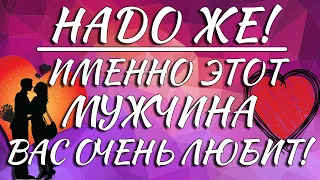 ⚡️🔥❤️ НАДО ЖЕ! ИМЕННО ЭТОТ МУЖЧИНА ВАС ОЧЕНЬ ЛЮБИТ!