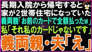 【スカッとする話】長期入院から帰宅すると家が2世帯住宅になっていた義両親「お前のカードで全額支払ったw」私「それ私のカードじゃないですけど？」義両親・夫「えっ」【修羅場】