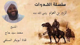 سلسلة القدوات الزبير بن العوام رضي الله عنه الشيخ محمد سيد حاج رحمه الله
