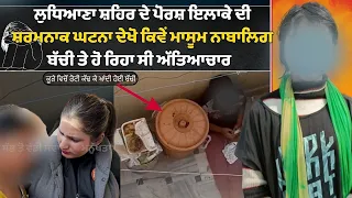ਲੁਧਿਆਣਾ ਸ਼ਹਿਰ ਦੇ ਪੋਰਸ਼ ਇਲਾਕੇ ਦੀ ਸ਼ਰਮਨਾਕ ਘਟਨਾ ਦੇਖੋ ਕਿਵੇਂ ਮਾਸੂਮ ਨਾਬਾਲਿਗ ਬੱਚੀ ਤੇ ਹੋ ਰਿਹਾ ਸੀ ਅੱਤਿਆਚਾਰ