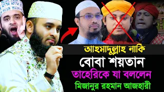 শায়খ আহমাদুল্লাহর পিছনে লাগার জন্য তাহেরিকে যা বললেন মিজানুর রহমান আজহারী Mizanur Rahman Azhari