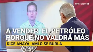 “A vender todo el petróleo ya porque no valdrá nada”, dice Anaya. AMLO se burla