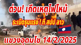 #ข่าวดัง ด่วน! เกีดเหตุไฟไหม้ระเบิดรุนแรง ! ที่ สปป ลาวแขวงอุดมไช 14/2/2025