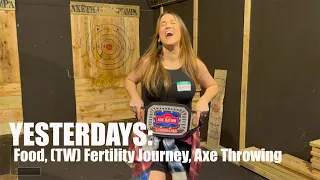 Yesterdays | Food, (TW) Fertility Journey, Axe Throwing Champ