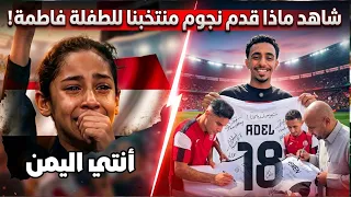 شاهد ماذا قدم نجوم منتخبنا الوطني لـ الطفلة فاطمة  التى ظهرت بالدموع 