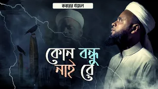 কোন বন্ধু নাই রে কোন সঙ্গী নাই রে | Koborer Gojol- Kuno Bondhu Naire | কবরের গজল