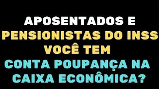 URGENTE: APOSENTADOS E PENSIONISTAS DO INSS VOCÊ TEM CONTA POUPANÇA NA CAIXA ECONÔMICA FEDERAL?