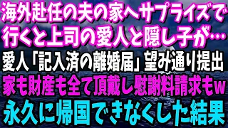 【スカッと】海外単身赴任の夫の家へサプライズで行くと上司の愛人と隠し子が…愛人「はいこれ記入済の離婚届」望み通り提出し家も財産も全て頂戴し慰謝料請求も準備w永久に帰国できなくしてやった結果【