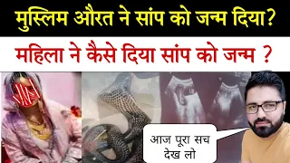 सच में मुस्लिम औरत ने सांप को जन्म दिया है? आज पूरी सच्चाई सामने आई!