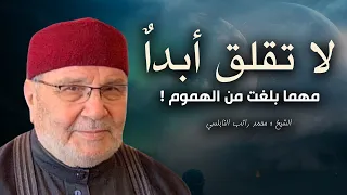 لا تقلق أبدأ مهما بلغت من الهموم  ... محاضرة روعة للشيخ محمد راتب النابلسي