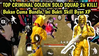 TOP CRIMINAL GOLDEN SOLO SQUAD 26 KILL! Bukan Cuma Bundle, Ini Bukti Skill Byan XP