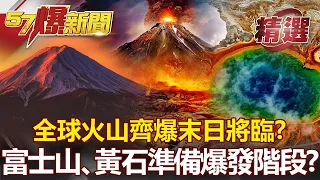 全球火山齊爆末日將臨！？ 富士山、黃石已進入「準備爆發階段」？- 馬西屏 江中博 【57爆新聞 精選】