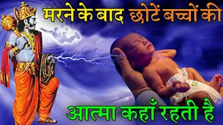 मरने के बाद छोटे बच्चों की आत्मा कहाँ रहती हैं और क्या करती है ?...