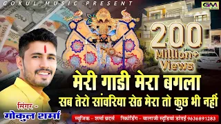 मेरी गाड़ी मेरा बंगला सब तेरो सांवरिया सेठ ll सांवरिया ll गोकुल शर्मा न्यू सांवरिया भजन #gokulsharma