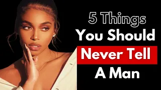 5 Things You Should Never Tell A Man About You