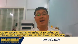 CEO NGUYỄN VŨ QUỐC ANH DOANH NGHIỆP 500.000 TỶ: BÂY GIỜ TÔI KHÔNG CÓ TIỀN NHƯNG 2027 SẼ CÓ 50 TỶ USD