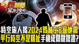 時空旅人揭2024「毀滅性9.8級地震」將毀世界？！「平行時空」不再是瞎扯智慧手機成關鍵鐵證？【57爆新聞 萬象搜奇】  @57BreakingNews