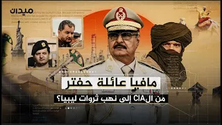 مافيا عائلة حفتر.. كيف أصبح الجنرال إمبراطور السلاح والمال في ليبيا؟